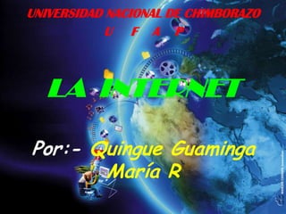 UNIVERSIDAD NACIONAL DE CHIMBORAZO
            U F A P



  LA INTERNET

Por:- Quingue Guaminga
       María R
 