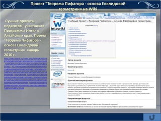 Проект "Теорема Пифагора - основа Евклидовой
                                      геометрии» на Wiki

 Лучшие проекты
педагогов - участников
Программы Интел в
Алтайском крае. Проект
"Теорема Пифагора -
основа Евклидовой
геометрии» январь
2010 г.
http://wiki.iteach.ru/index.php/%D0%A3%D1%
87%D0%B5%D0%B1%D0%BD%D1%8B%D0%B9
_%D0%BF%D1%80%D0%BE%D0%B5%D0%BA%
D1%82_%C2%AB%D0%A2%D0%B5%D0%BE%D
1%80%D0%B5%D0%BC%D0%B0_%D0%9F%D0
%B8%D1%84%D0%B0%D0%B3%D0%BE%D1%8
0%D0%B0_%E2%80%93_%D0%BE%D1%81%D0
%BD%D0%BE%D0%B2%D0%B0_%D0%95%D0%
B2%D0%BA%D0%BB%D0%B8%D0%B4%D0%BE
%D0%B2%D0%BE%D0%B9_%D0%B3%D0%B5%
D0%BE%D0%BC%D0%B5%D1%82%D1%80%D0
%B8%D0%B8%C2%BB
 