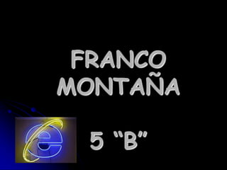 FRANCO
MONTAÑA

 5 “B”
 