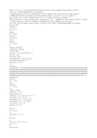½ÕÕU„„„„ZZ„„„YYY±X,ëß#Æ„#8ìÜÜ#„@##~½ô¾ó#!³s#"çz½Þ#9Ê½¨#é¥„$ßÒR#„S3##„#
„úý~¤×½¯„„%ÖÝÙ½Ä##ÇîÈöû¦=³è`ÊårýÓ?
´»øUÓÓh#¿¥©Õ„lv÷ÚÚ„Ñ„„„R©TÈ¤b±Ø`0#„FÃ„„U###á„8"Û.//ãÙ„)Øl6b Fà¹ð
e#çÅ,À
¢„0ØØØ„qÜ#„¼°°#ï„×cJ±£WMï;%#¯®#Xx#„ÊÊJ<ãÓ§O„<y„à„S$„„„„¬¬,#„„lÛÚÚ„„„
ÂX„¬166V__„58„„„#Û„„„##"ú¥¤¤0v„„¢¢¢„„„„„#Ü#„#_wtt#1z„P(äñxH¬¹¹¹`
%##P„Tì#¦#„àC"„°#„Q½„#„ÃÁ Vîæ #üùùyÀ„Õá„¨dp ì##wË#Ü*„#=z(zñÈ(wáhð
A@+--„Ãb##„
´„„#ïÞF„s#ú0811„Ù„#„'#„N'##kp+„Àa±#H5#.G#v~ôèí#„##Øl„ã×¶„Fïp)Ho?
ÒÛ„„ôö£ ½ý(Ho?ú#ôøü~#««¾~°®Nö&·„„A#Ið
²ô´Ú%0„HÆ„4^·###TPA##TPA##TPG_ÿ#èç$„
endstream
endobj
12 0 obj
3532
endobj
13 0 obj
endobj
14 0 obj
3532
endobj
15 0 obj
<<
/Type /XObject
/Subtype /Image
/Name /Ma0
/Filter [ /FlateDecode ]
/Width 720
/Height 540
/ColorSpace /DeviceGray
/BitsPerComponent 8
/Length 16 0 R
>>
stream
xÚíÁ#####„ ÿ«mH@################################################################
################################################################################
################################################################################
################################################################################
########################################################################À¯#d„)è
endstream
endobj
16 0 obj
399
endobj
17 0 obj
<<
/Type /Page
/Parent 2 0 R
/Resources <<
/XObject << /Im1 22 0 R >>
/ProcSet 20 0 R >>
/MediaBox [0 0 720 540]
/CropBox [0 0 720 540]
/Contents 18 0 R
/Thumb 25 0 R
>>
endobj
18 0 obj
<<
/Length 19 0 R
>>
stream
q
720 0 0 540 0 0 cm
/Im1 Do
Q
endstream
 