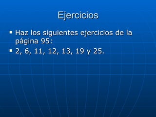 Ejercicios Haz los siguientes ejercicios de la página 95: 2, 6, 11, 12, 13, 19 y 25. 