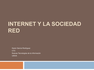 INTERNET Y LA SOCIEDAD
RED

 Karen García Rodríguez
 CTC
 Nuevas Tecnologías de la Información
 UNIVA
 