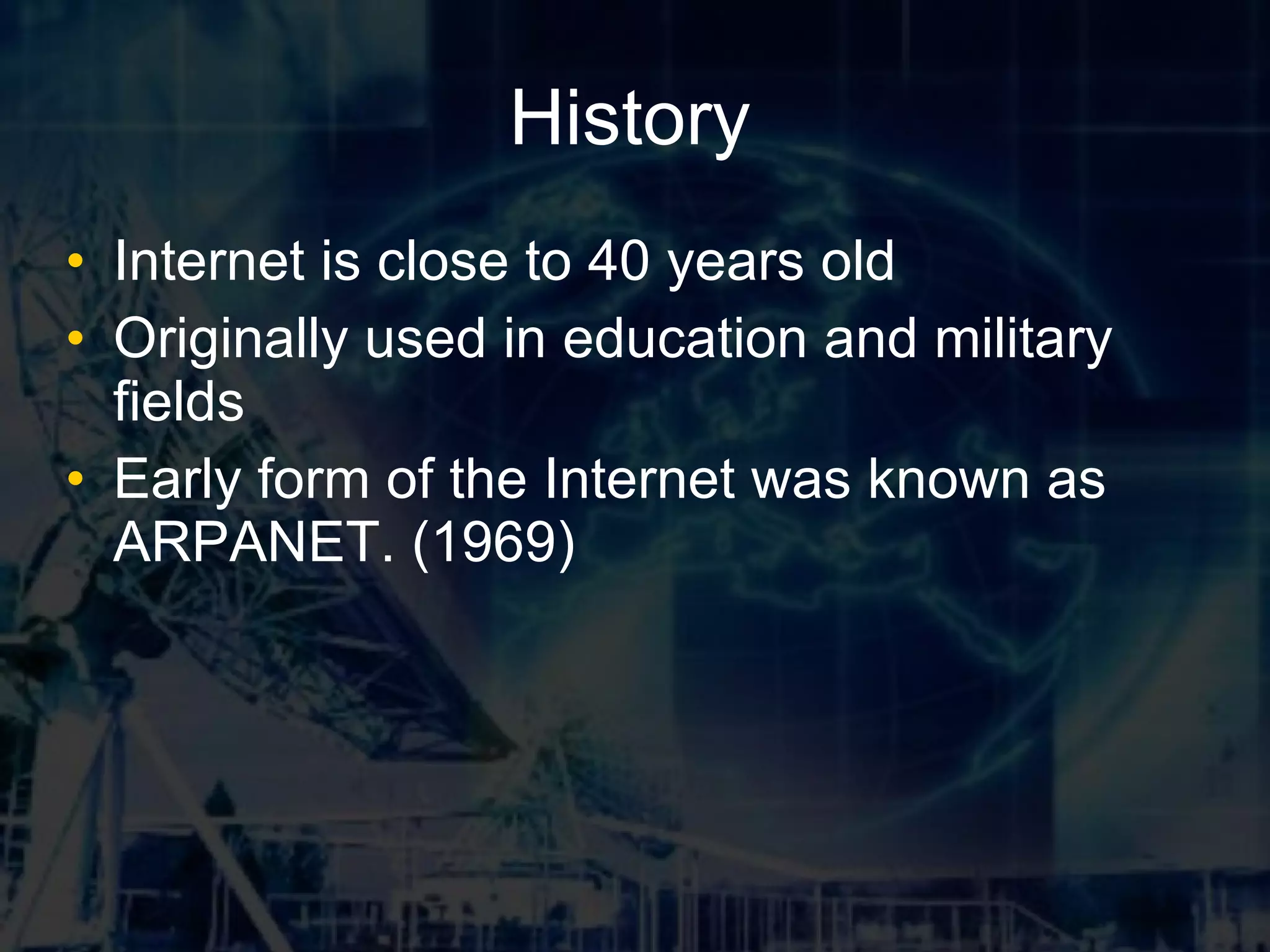 History Internet is close to 40 years old Originally used in education and military fields Early form of the Internet was known as ARPANET. (1969)