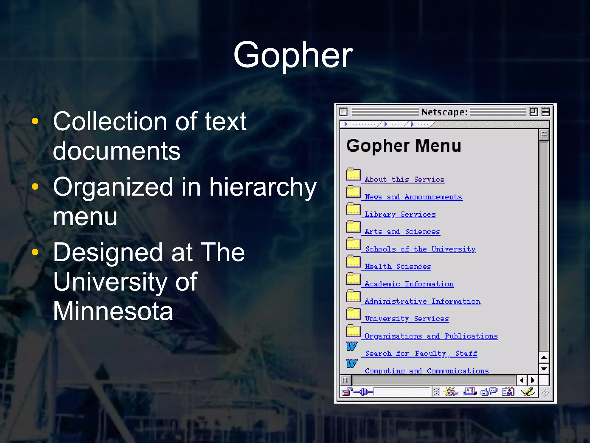 Gopher Collection of text documents Organized in hierarchy menu Designed at The University of Minnesota
