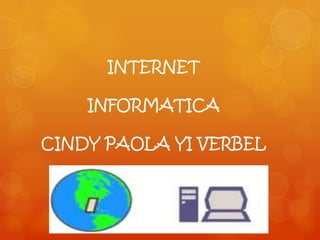 INTERNET

    INFORMATICA

CINDY PAOLA YI VERBEL
 