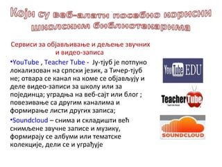 <ul><li>Сервиси за објављивање и дељење звучних и видео-записа   </li></ul><ul><li>YouTube  ,  Teacher Tube   -  Ју-тјуб ј...