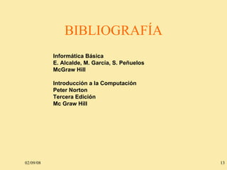 BIBLIOGRAFÍA 06/01/09 Informática Básica  E. Alcalde, M. García, S. Peñuelos  McGraw Hill  Introducción a la Computación  Peter Norton  Tercera Edición  Mc Graw Hill  