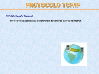 Protocolo que possibilita a transferência de ficheiros através da Internet.  FTP (File Transfer Protocol) PROTOCOLO TCP/IP 