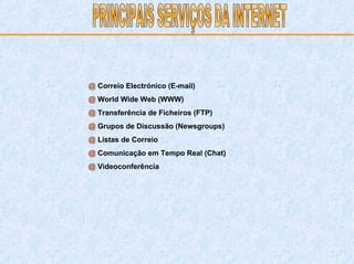 @  Correio Electrónico (E-mail) @  World Wide Web (WWW) @  Transferência de Ficheiros (FTP) @  Grupos de Discussão (Newsgroups) @  Listas de Correio @  Comunicação em Tempo Real (Chat) @  Videoconferência PRINCIPAIS SERVIÇOS DA INTERNET 