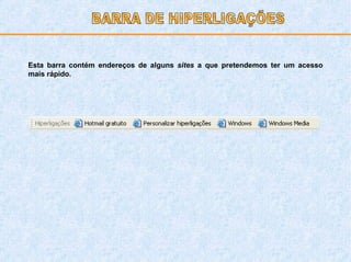 Esta barra contém endereços de alguns  sites  a que pretendemos ter um acesso mais rápido. BARRA DE HIPERLIGAÇÕES 
