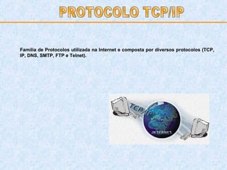 Família de Protocolos utilizada na Internet e composta por diversos protocolos (TCP, IP, DNS, SMTP, FTP e Telnet). PROTOCOLO TCP/IP 