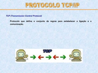 Protocolo que   define o conjunto de regras para estabelecer a ligação e a comunicação. PROTOCOLO TCP/IP TCP (Transmission Control Protocol) 
