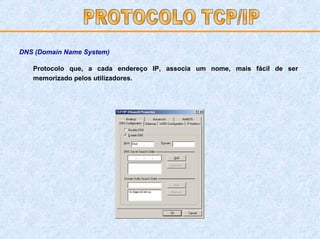 Protocolo que, a cada endereço IP, associa um nome, mais fácil de ser memorizado pelos utilizadores. PROTOCOLO TCP/IP DNS (Domain Name System) 