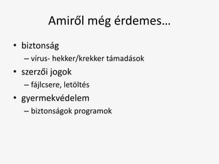 Amiről még érdemes…
• biztonság
  – vírus- hekker/krekker támadások
• szerzői jogok
  – fájlcsere, letöltés
• gyermekvédelem
  – biztonságok programok
 
