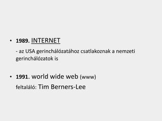 • 1989. INTERNET
 - az USA gerinchálózatához csatlakoznak a nemzeti
 gerinchálózatok is


• 1991. world wide web (www)
 feltaláló: Tim Berners-Lee
 