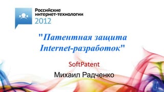 "Патентная защита
Internet-разработок"
      SoftPatent
   Михаил Радченко
 