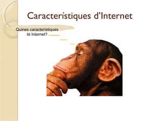 Característiques d’Internet
Quines característiques
     té Internet?
 