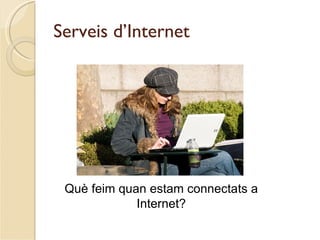 Serveis d’Internet




 Què feim quan estam connectats a
             Internet?
 