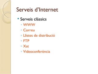Serveis d’Internet
   Serveis clàssics
    ◦   WWW
    ◦   Correu
    ◦   Llistes de distribució
    ◦   FTP
    ◦   Xat
    ◦   Videoconferència
 