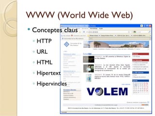 WWW (World Wide Web)
   Conceptes claus
    ◦ HTTP
    ◦ URL
    ◦ HTML
    ◦ Hipertext
    ◦ Hipervincles
 