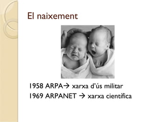 El naixement




1958 ARPA xarxa d’ús militar
1969 ARPANET  xarxa científica
 