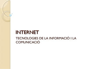 INTERNET
TECNOLOGIES DE LA INFORMACIÓ I LA
COMUNICACIÓ
 