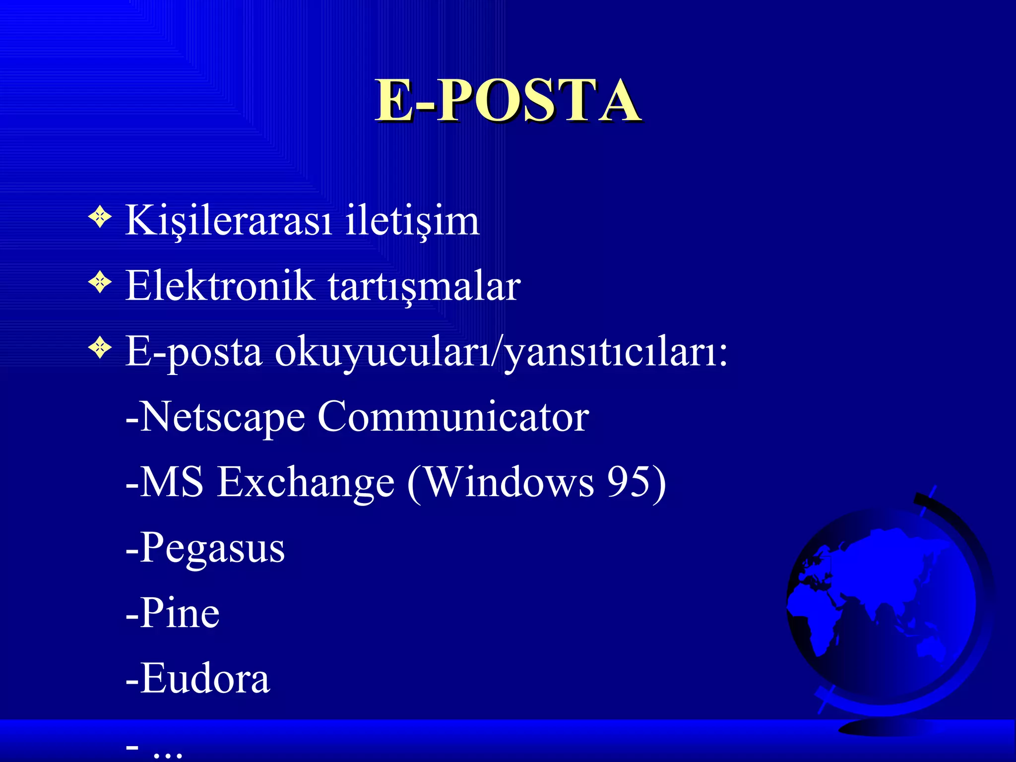 E-POSTA
3 Kişilerarası iletişim
3 Elektronik tartışmalar
3 E-posta okuyucuları/yansıtıcıları:

  -Netscape Communicator
  -MS Exchange (Windows 95)
  -Pegasus
  -Pine
  -Eudora
  - ...
 