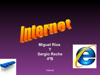 Miguel Ríos
      Y
Sergio Reche
     4ºB

    Internet
 