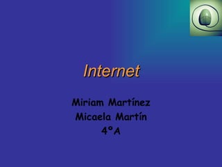 Internet
Miriam Martínez
Micaela Martín
      4ºA
 