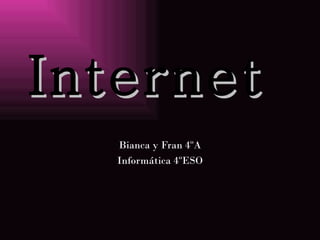 Internet
   Bianca y Fran 4ºA
   Informática 4ºESO
 