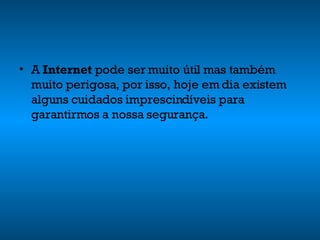 A  Internet  pode ser muito útil mas também muito perigosa, por isso, hoje em dia existem alguns cuidados imprescindíveis para garantirmos a nossa segurança. 