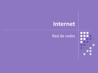 Internet
Red de redes
 