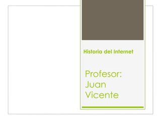 Historia del Internet



Profesor:
Juan
Vicente
 