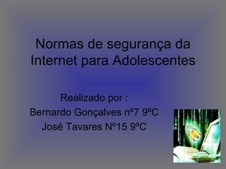 Normas de segurança da Internet para Adolescentes Realizado por : Bernardo Gonçalves nº7 9ºC José Tavares Nº15 9ºC 