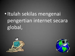 • Itulah sekilas mengenai
  pengertian internet secara
  global,
 