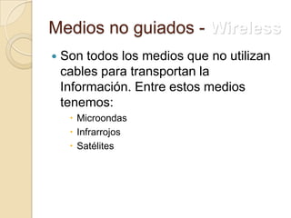 Medios no guiados - Wireless
   Son todos los medios que no utilizan
    cables para transportan la
    Información. Entre estos medios
    tenemos:
      Microondas
      Infrarrojos
      Satélites
 