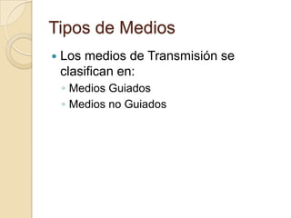 Tipos de Medios
   Los medios de Transmisión se
    clasifican en:
    ◦ Medios Guiados
    ◦ Medios no Guiados
 