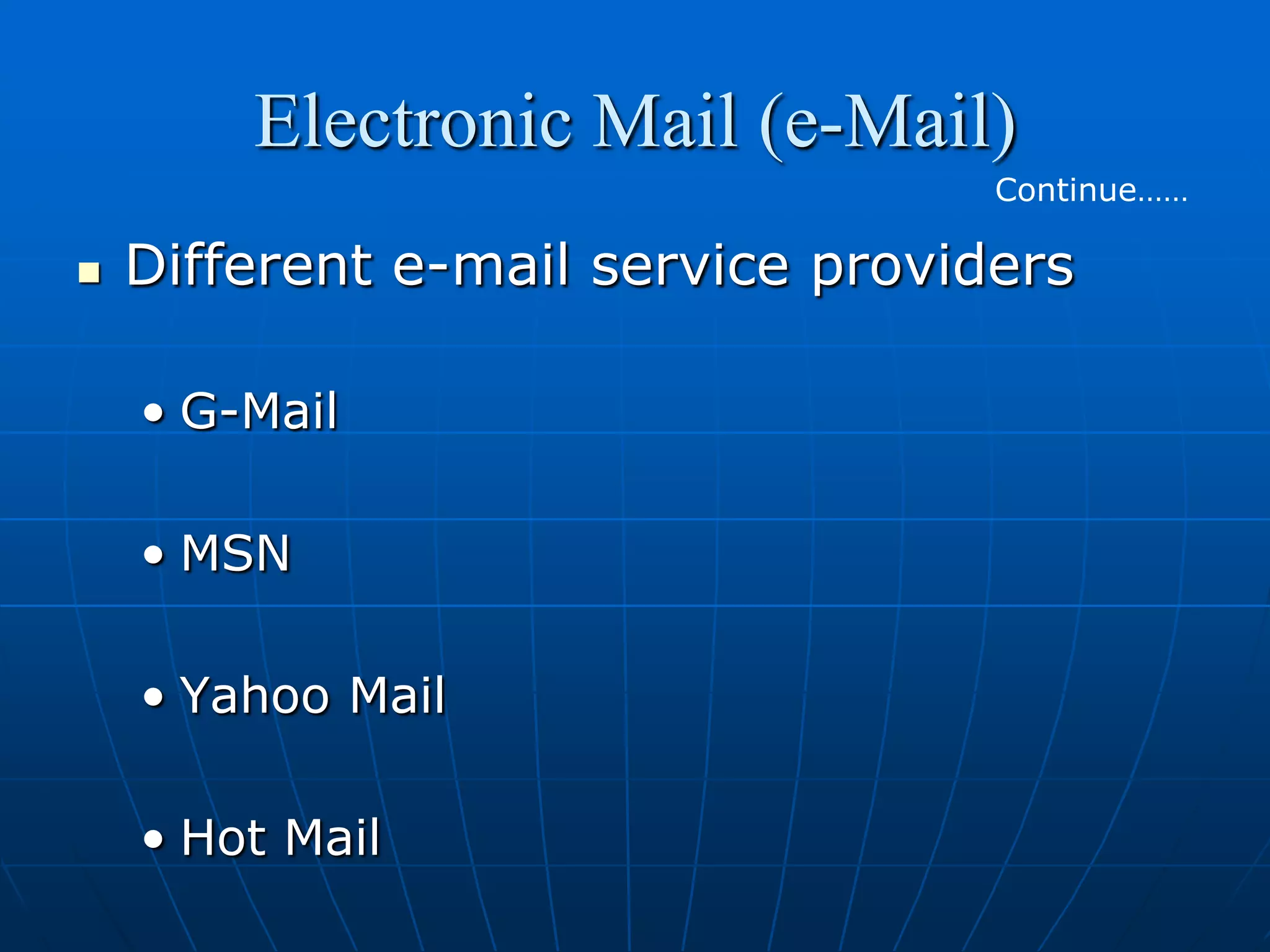 Electronic Mail (e-Mail)
                                   Continue……

   Different e-mail service providers

    • G-Mail

    • MSN

    • Yahoo Mail

    • Hot Mail
 