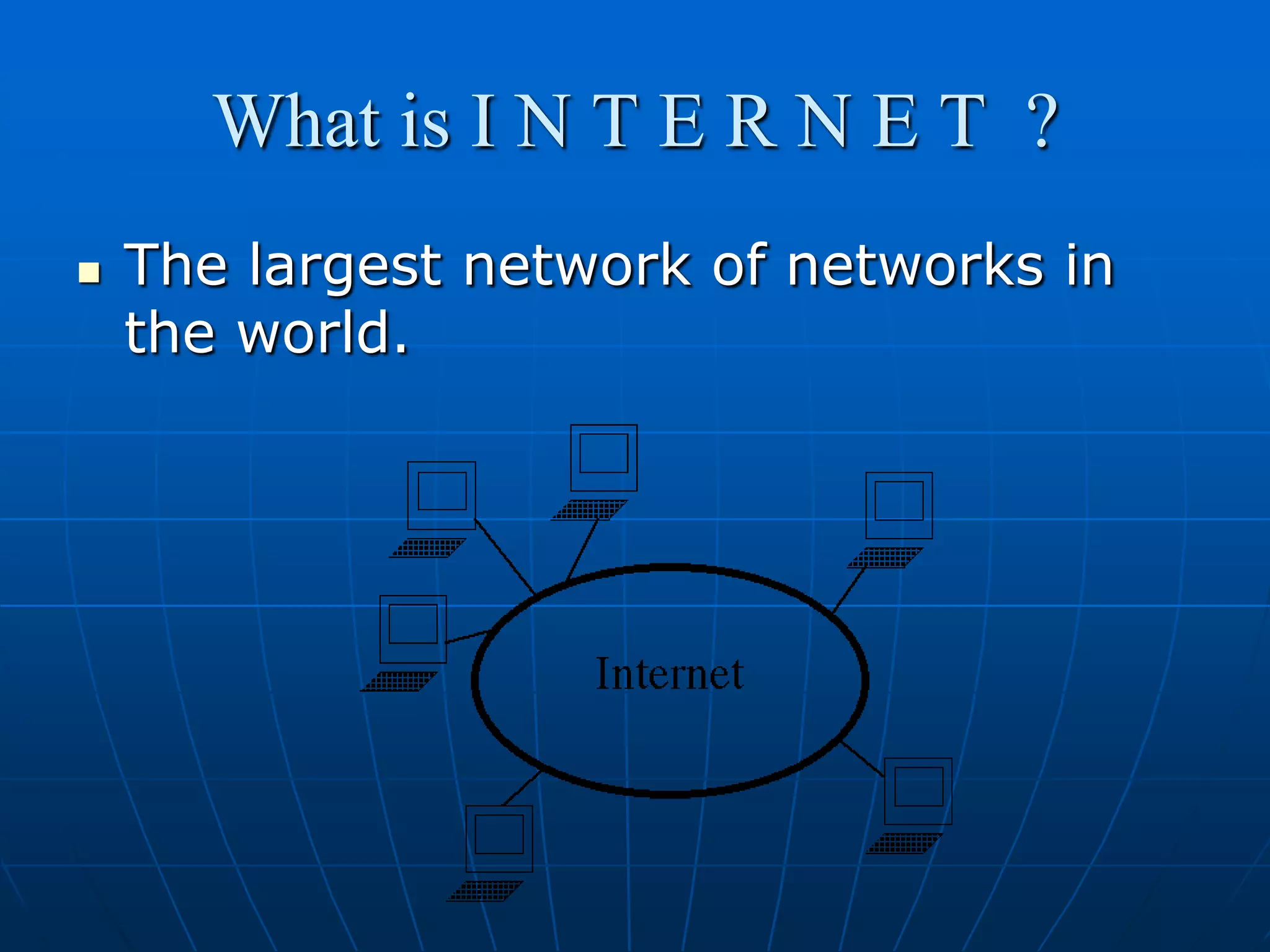 What is I N T E R N E T ?
   The largest network of networks in
    the world.
 