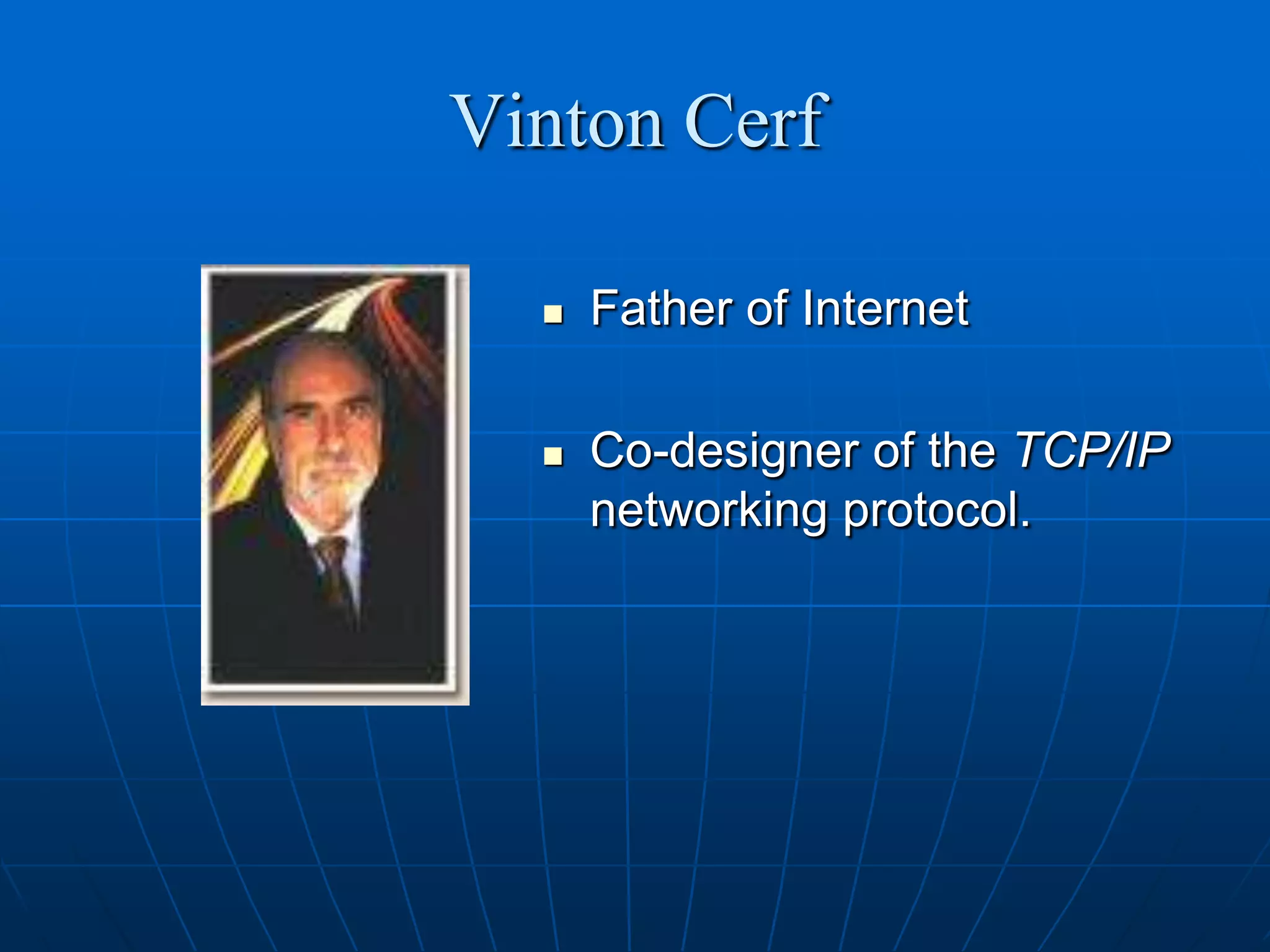 Vinton Cerf

     Father of Internet

     Co-designer of the TCP/IP
      networking protocol.
 
