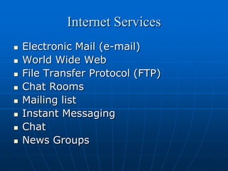 Internet Services
   Electronic Mail (e-mail)
   World Wide Web
   File Transfer Protocol (FTP)
   Chat Rooms
   Mailing list
   Instant Messaging
   Chat
   News Groups
 
