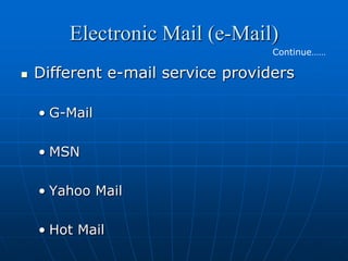 Electronic Mail (e-Mail)
                                   Continue……

   Different e-mail service providers

    • G-Mail

    • MSN

    • Yahoo Mail

    • Hot Mail
 