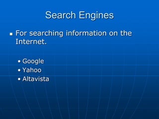 Search Engines
   For searching information on the
    Internet.

    • Google
    • Yahoo
    • Altavista
 