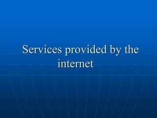 Services provided by the
       internet
 