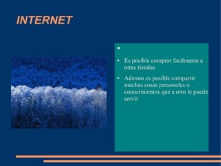 INTERNET

           ●   Ventajas
           ●   Es posible comprar facilmente a
               otras tiendas
           ●   Ademas es posible compartir
               muchas cosas personales o
               conocimientos que a otro le puede
               servir
 