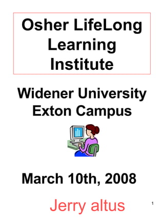 Widener University Exton Campus Osher LifeLong Learning Institute March 10th, 2008 Jerry altus 