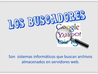 Son sistemas informáticos que buscan archivos
       almacenados en servidores web.
 