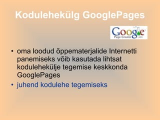 Kodulehekülg GooglePages oma loodud õppematerjalide Internetti panemiseks võib kasutada lihtsat kodulehekülje tegemise keskkonda GooglePages juhend kodulehe tegemiseks 