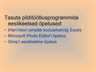 Tasuta pilditöötlusprogrammide eestikeelsed õpetused: IrfanView'i  ametlik kodulehekülg Eestis  Microsoft  Photo   Editor'i  õpetus  Gimp'i  eestikeelne õpetus  
