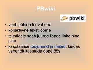 PBwiki   veebipõhine töövahend  kollektiivne tekstiloome tekstidele saab juurde lisada linke ning pilte  kasutamise  tööjuhend ja näited , kuidas vahendit kasutada õppetöös  
